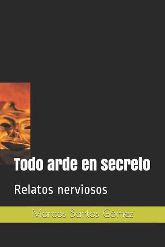 Cover image for Todo arde en secreto: Relatos nerviosos