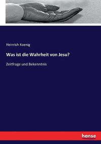 Cover image for Was ist die Wahrheit von Jesu?: Zeitfrage und Bekenntnis