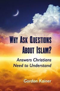 Cover image for Why Ask Questions About Islam?: Answers Christians Need to Understand