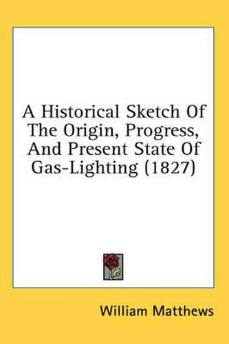 Cover image for A Historical Sketch of the Origin, Progress, and Present State of Gas-Lighting (1827)