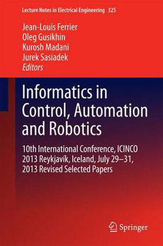 Cover image for Informatics in Control, Automation and Robotics: 10th International Conference, ICINCO 2013 Reykjavik, Iceland, July 29-31, 2013 Revised Selected Papers