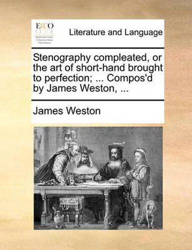 Cover image for Stenography Compleated, or the Art of Short-Hand Brought to Perfection; ... Compos'd by James Weston, ...