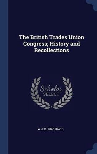 Cover image for The British Trades Union Congress; History and Recollections