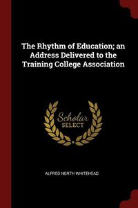 Cover image for The Rhythm of Education; An Address Delivered to the Training College Association