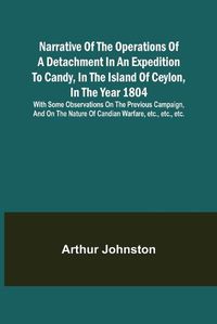 Cover image for Narrative of the Operations of a Detachment in an Expedition to Candy, in the Island of Ceylon, in the Year 1804; With Some Observations on the Previous Campaign, and on the Nature of Candian Warfare, etc., etc., etc.