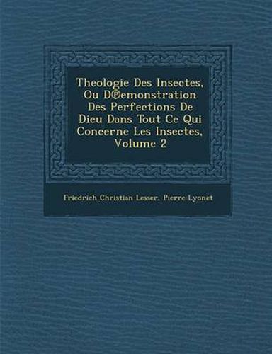 Theologie Des Insectes, Ou D Emonstration Des Perfections de Dieu Dans Tout Ce Qui Concerne Les Insectes, Volume 2