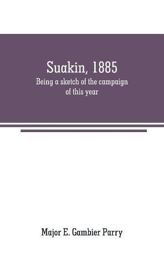 Suakin, 1885: being a sketch of the campaign of this year