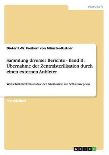 Cover image for Sammlung diverser Berichte - Band II: UEbernahme der Zentralsterilisation durch einen externen Anbieter: Wirtschaftslichkeitsanalyse der Ist-Situation mit Soll-Konzeption