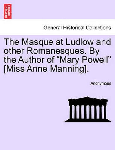 The Masque at Ludlow and Other Romanesques. by the Author of  Mary Powell  [Miss Anne Manning].