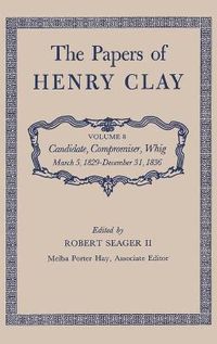 Cover image for The Papers of Henry Clay: Candidate, Compromiser, Whig, March 5, 1829-December 31, 1836