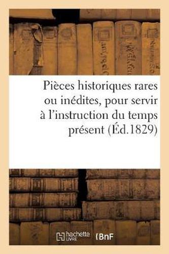 Pieces Historiques Rares Ou Inedites, Pour Servir A l'Instruction Du Temps Present