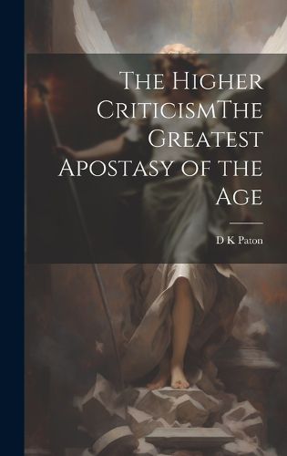 Cover image for The Higher CriticismThe Greatest Apostasy of the Age