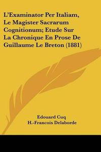 Cover image for L'Examinator Per Italiam, Le Magister Sacrarum Cognitionum; Etude Sur La Chronique En Prose de Guillaume Le Breton (1881)