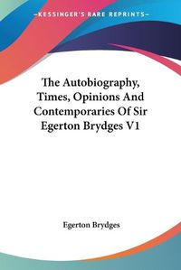 Cover image for The Autobiography, Times, Opinions and Contemporaries of Sir Egerton Brydges V1