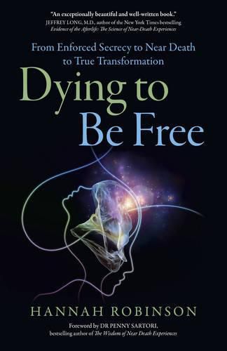 Dying to Be Free - From Enforced Secrecy to Near Death to True Transformation