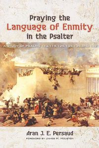Cover image for Praying the Language of Enmity in the Psalter: A Study of Psalms 110, 119, 129, 137, 139, and 149