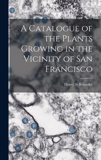 Cover image for A Catalogue of the Plants Growing in the Vicinity of San Francisco