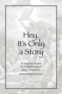 Cover image for Hey, It's Only a Story: A Layman's Search for Understanding of Early Christianity
