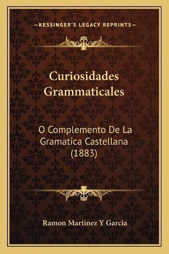 Cover image for Curiosidades Grammaticales: O Complemento de La Gramatica Castellana (1883)