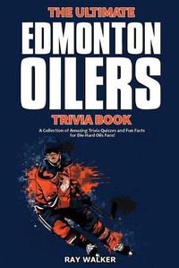 Cover image for The Ultimate Edmonton Oilers Trivia Book: A Collection of Amazing Trivia Quizzes and Fun Facts for Die-Hard Oilers Fans!