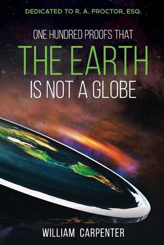 One Hundred Proofs That the Earth Is Not a Globe: Dedicated to R. A. Proctor, Esq.