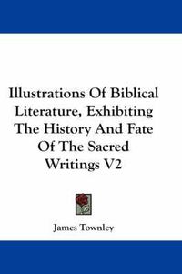 Cover image for Illustrations Of Biblical Literature, Exhibiting The History And Fate Of The Sacred Writings V2