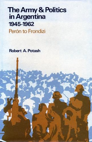 Cover image for The Army and Politics in Argentina, 1945-1962: Peron to Frondizi