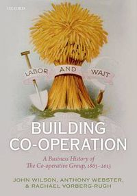 Cover image for Building Co-operation: A Business History of The Co-operative Group, 1863-2013