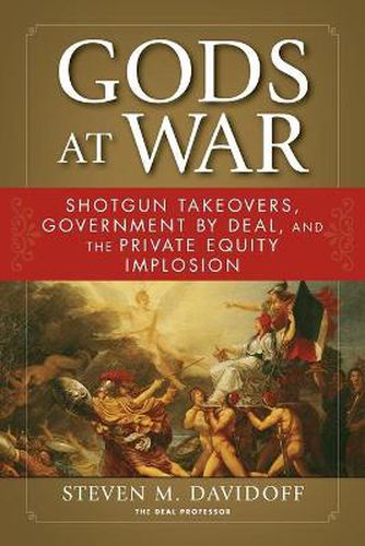 Cover image for Gods at War: Shotgun Takeovers, Government by Deal, and the Private Equity Implosion