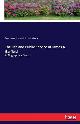 The Life and Public Service of James A. Garfield: A Biographical Sketch