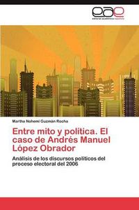 Cover image for Entre Mito y Politica. El Caso de Andres Manuel Lopez Obrador