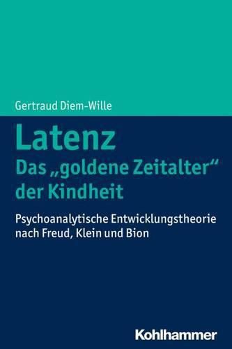 Cover image for Latenz - Das 'Goldene Zeitalter' Der Kindheit: Psychoanalytische Entwicklungstheorie Nach Freud, Klein Und Bion