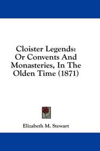 Cover image for Cloister Legends: Or Convents and Monasteries, in the Olden Time (1871)