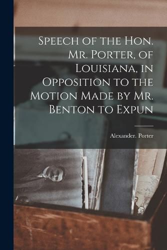 Cover image for Speech of the Hon. Mr. Porter, of Louisiana, in Opposition to the Motion Made by Mr. Benton to Expun