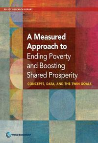 Cover image for A measured approach to ending poverty and boosting shared prosperity: concepts, data, and the twin goals