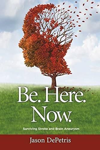 Cover image for Be. Here. Now.: Surviving Stroke and Brain Aneurysm