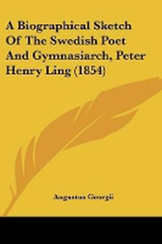 Cover image for A Biographical Sketch Of The Swedish Poet And Gymnasiarch, Peter Henry Ling (1854)