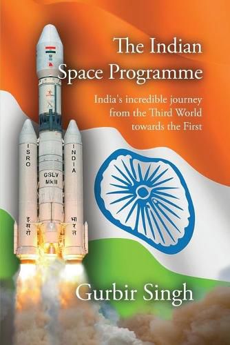 The Indian Space Programme: India's incredible journey from the Third World towards the First