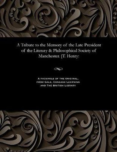 A Tribute to the Memory of the Late President of the Literary & Philosophical Society of Manchester. [t. Henry