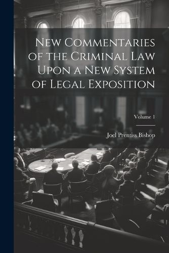 Cover image for New Commentaries of the Criminal Law Upon a New System of Legal Exposition; Volume 1