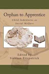 Cover image for Orphan to Apprentice: Child Indentures as Social Welfare