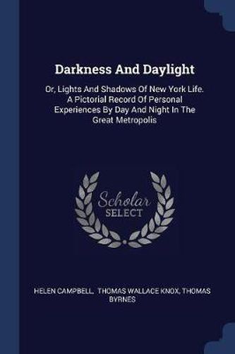Darkness and Daylight: Or, Lights and Shadows of New York Life. a Pictorial Record of Personal Experiences by Day and Night in the Great Metropolis