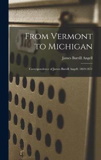 Cover image for From Vermont to Michigan; Correspondence of James Burrill Angell: 1869-1871