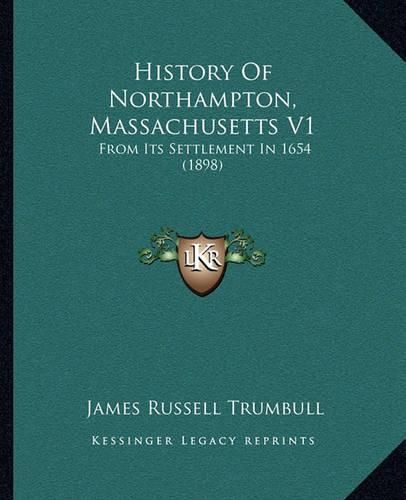 History of Northampton, Massachusetts V1: From Its Settlement in 1654 (1898)