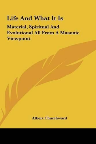 Cover image for Life and What It Is Life and What It Is: Material, Spiritual and Evolutional All from a Masonic Viewpmaterial, Spiritual and Evolutional All from a Masonic Viewpoint Oint