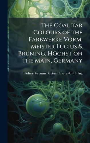 Cover image for The Coal tar Colours of the Farbwerke Vorm. Meister Lucius & BrA1/4ning, Hoechst on the Main, Germany