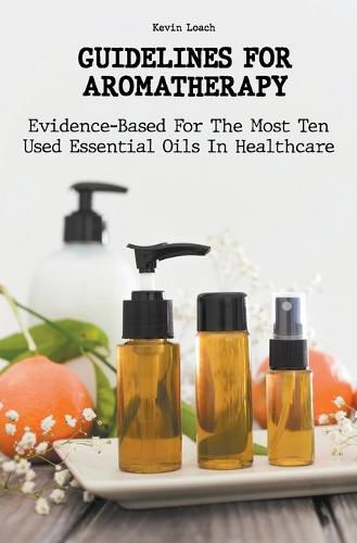 Cover image for Guidelines for Aromatherapy Evidence-Based For The Most Ten Used Essential Oils In Healthcare