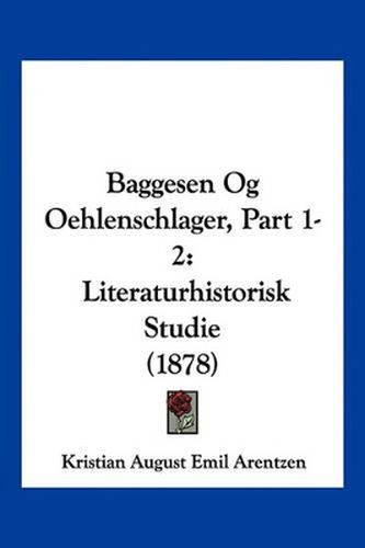 Baggesen Og Oehlenschlager, Part 1-2: Literaturhistorisk Studie (1878)