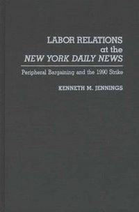 Cover image for Labor Relations at the New York Daily News: Peripheral Bargaining and the 1990 Strike