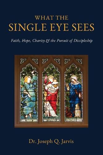 Cover image for What the Single Eye Sees: Faith, Hope, Charity & the Pursuit of Discipleship